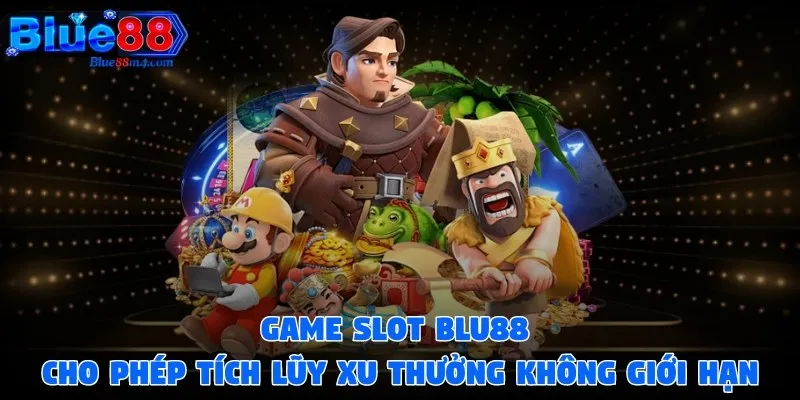 Các game slot cho phép tích lũy xu thưởng không giới hạn